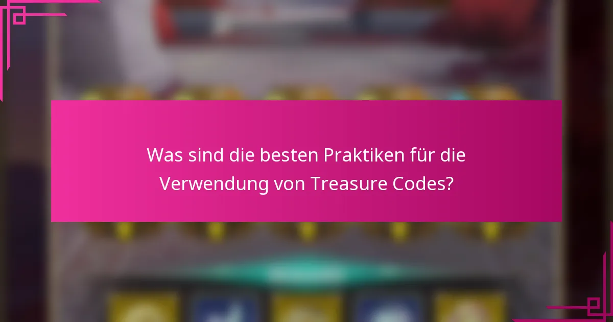 Was sind die besten Praktiken für die Verwendung von Treasure Codes?