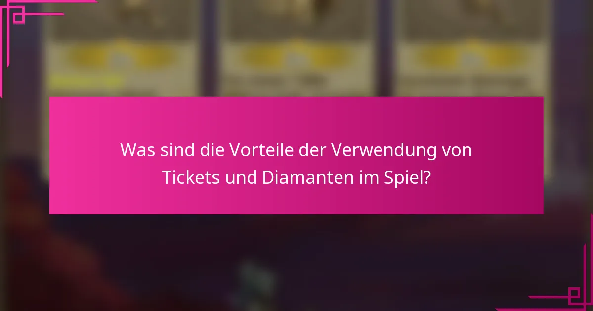 Was sind die Vorteile der Verwendung von Tickets und Diamanten im Spiel?