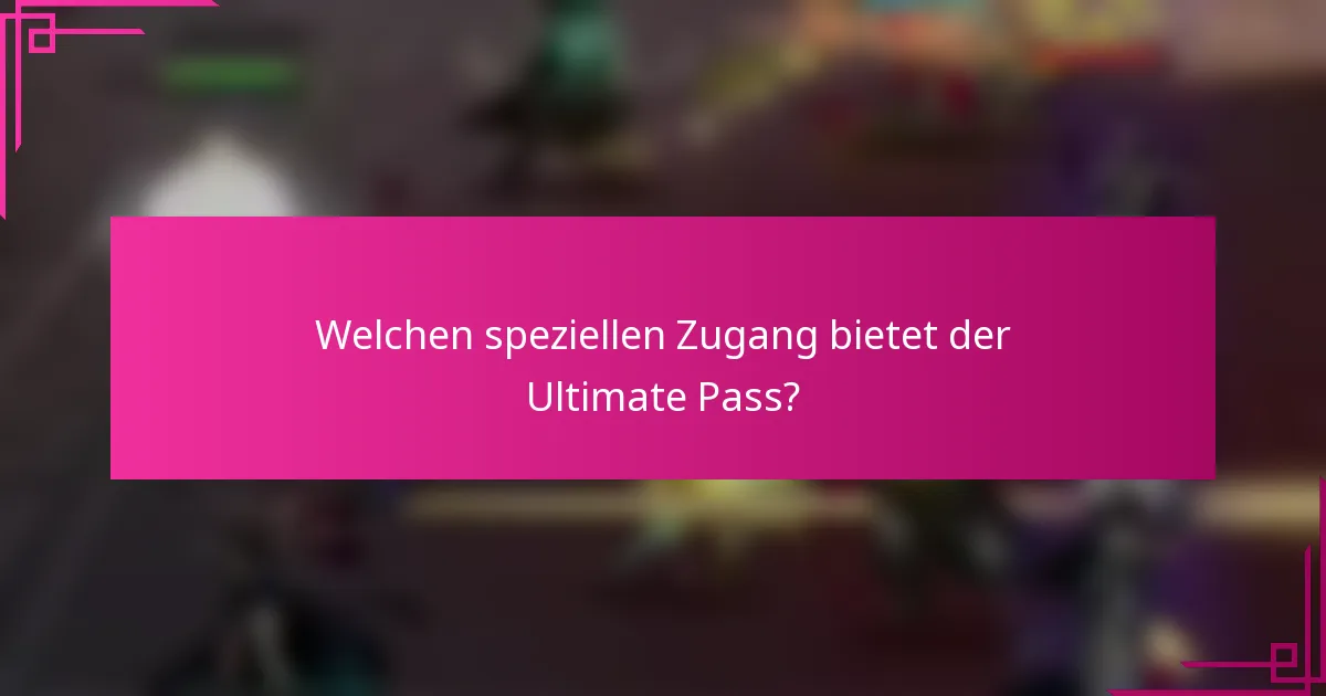 Welchen speziellen Zugang bietet der Ultimate Pass?