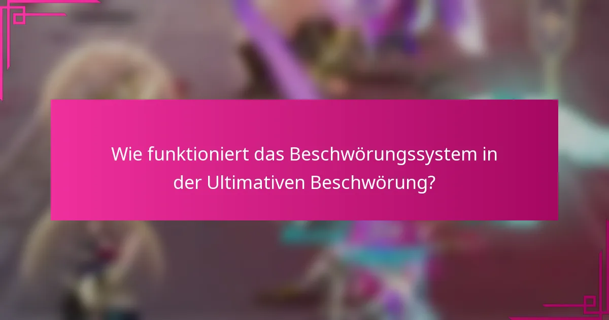 Wie funktioniert das Beschwörungssystem in der Ultimativen Beschwörung?