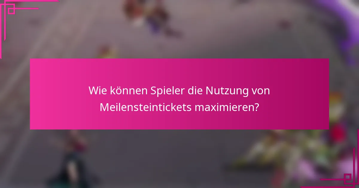 Wie können Spieler die Nutzung von Meilensteintickets maximieren?