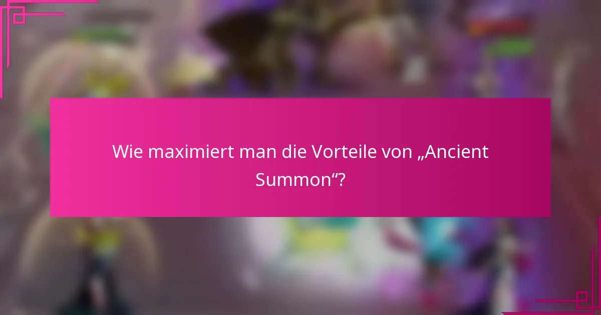 Wie maximiert man die Vorteile von „Ancient Summon“?