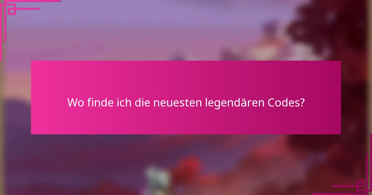 Wo finde ich die neuesten legendären Codes?